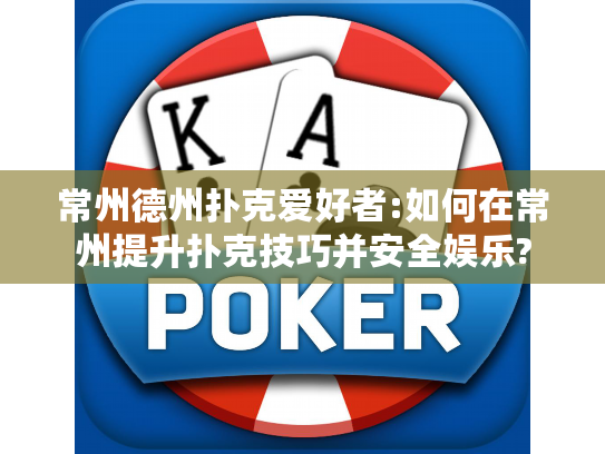 常州德州扑克爱好者:如何在常州提升扑克技巧并安全娱乐?