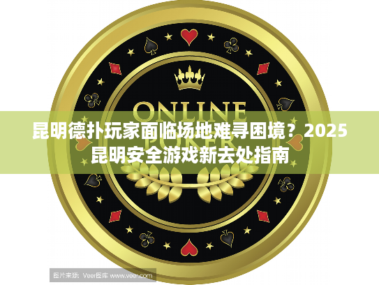 昆明德扑玩家面临场地难寻困境？2025昆明安全游戏新去处指南