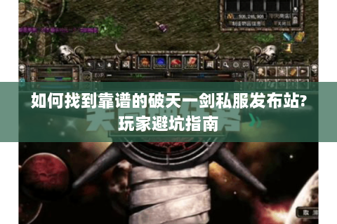 如何找到靠谱的破天一剑私服发布站?玩家避坑指南