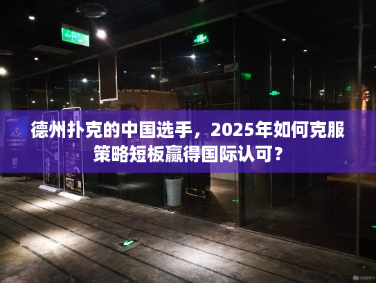 德州扑克的中国选手，2025年如何克服策略短板赢得国际认可？