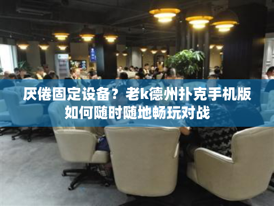 厌倦固定设备？老k德州扑克手机版如何随时随地畅玩对战