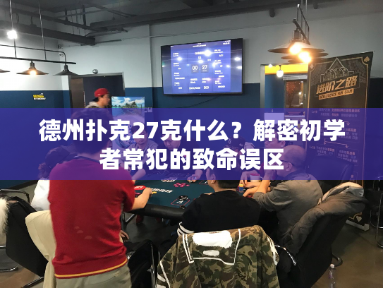德州扑克27克什么？解密初学者常犯的致命误区
