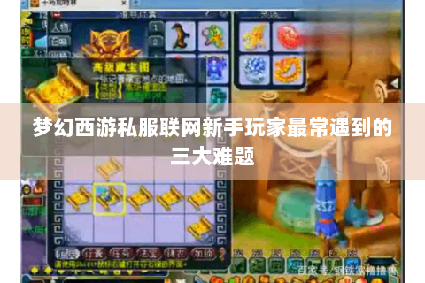 梦幻西游私服联网新手玩家最常遇到的三大难题