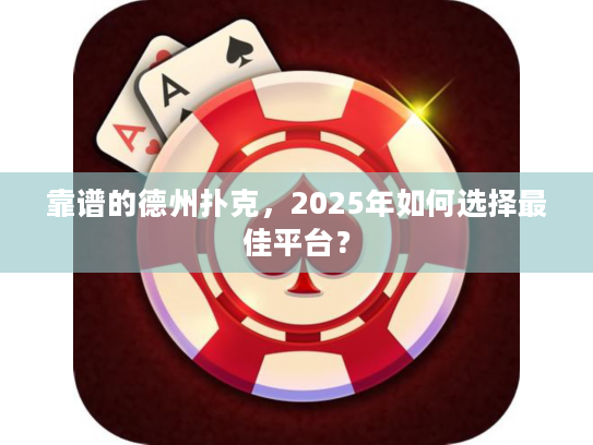 靠谱的德州扑克，2025年如何选择最佳平台？