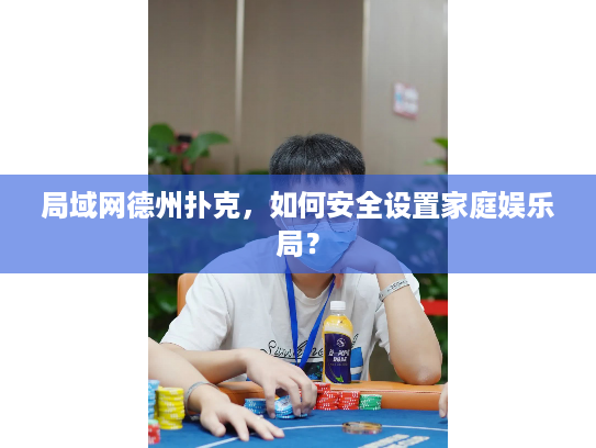 局域网德州扑克，如何安全设置家庭娱乐局？