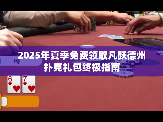 2025年夏季免费领取凡跃德州扑克礼包终极指南