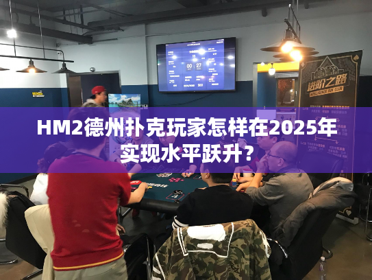HM2德州扑克玩家怎样在2025年实现水平跃升？