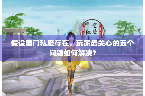 假设蜀门私服存在，玩家最关心的五个问题如何解决？