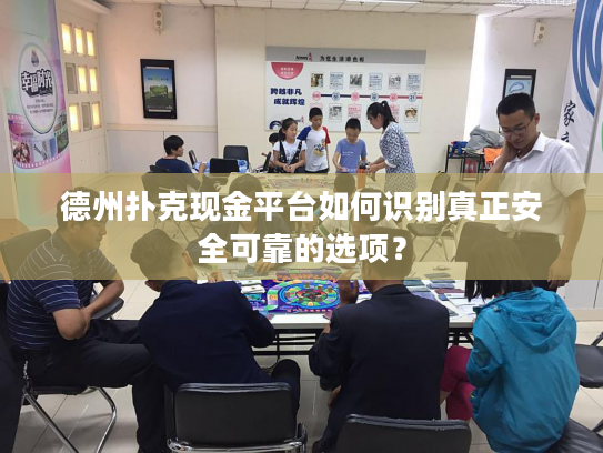 德州扑克现金平台如何识别真正安全可靠的选项？