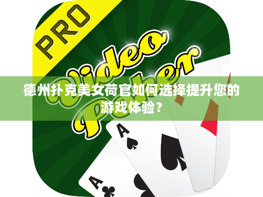 德州扑克美女荷官如何选择提升您的游戏体验？
