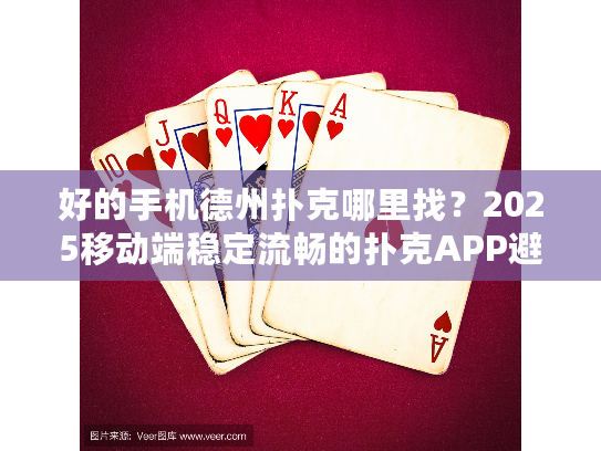 好的手机德州扑克哪里找？2025移动端稳定流畅的扑克APP避坑指南