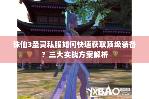 诛仙3圣灵私服如何快速获取顶级装备？三大实战方案解析