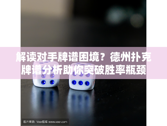 解读对手牌谱困境？德州扑克牌谱分析助你突破胜率瓶颈