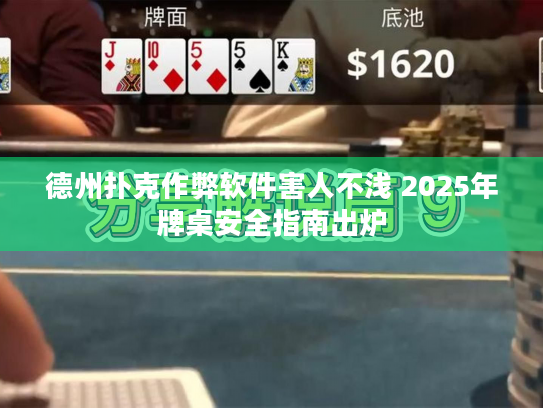 德州扑克作弊软件害人不浅 2025年牌桌安全指南出炉