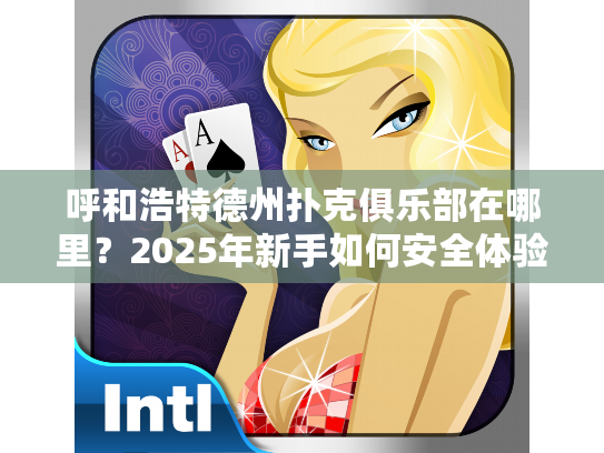 呼和浩特德州扑克俱乐部在哪里？2025年新手如何安全体验游戏乐趣？