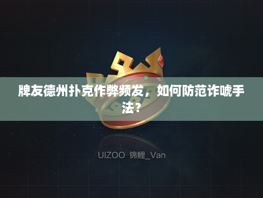 牌友德州扑克作弊频发，如何防范诈唬手法？