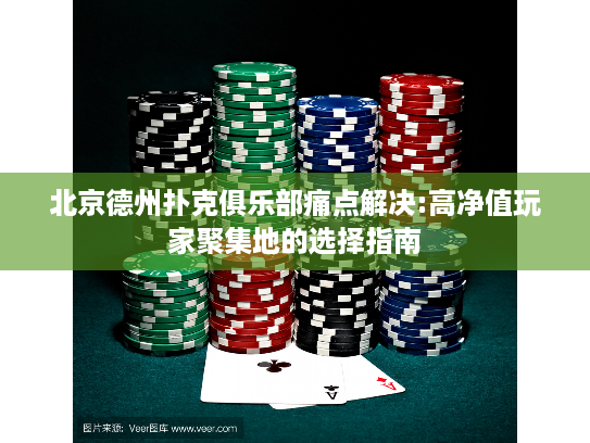 北京德州扑克俱乐部痛点解决:高净值玩家聚集地的选择指南
