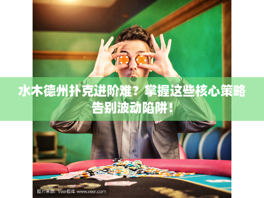 水木德州扑克进阶难？掌握这些核心策略告别波动陷阱！