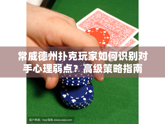 常威德州扑克玩家如何识别对手心理弱点？高级策略指南