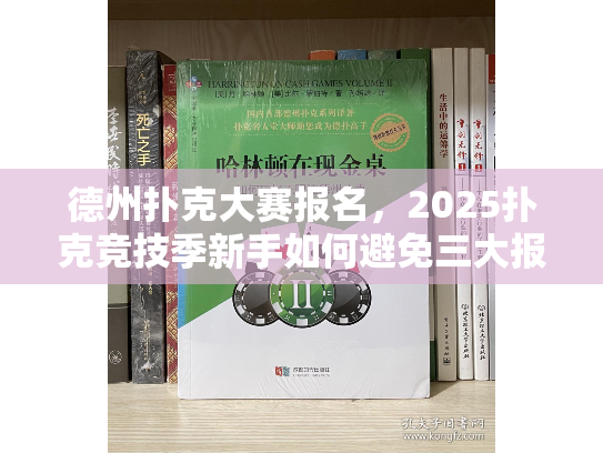 德州扑克大赛报名，2025扑克竞技季新手如何避免三大报名雷区？