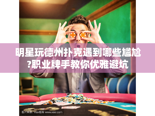 明星玩德州扑克遇到哪些尴尬?职业牌手教你优雅避坑