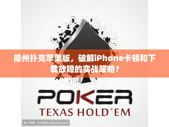 德州扑克苹果版，破解iPhone卡顿和下载故障的实战策略？
