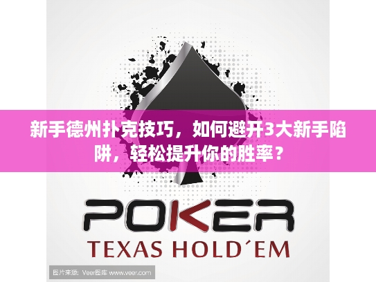 新手德州扑克技巧，如何避开3大新手陷阱，轻松提升你的胜率？