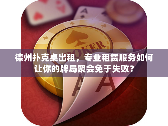 德州扑克桌出租，专业租赁服务如何让你的牌局聚会免于失败？