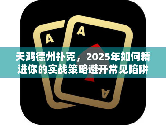 天鸿德州扑克，2025年如何精进你的实战策略避开常见陷阱？