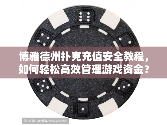 博雅德州扑克充值安全教程，如何轻松高效管理游戏资金？