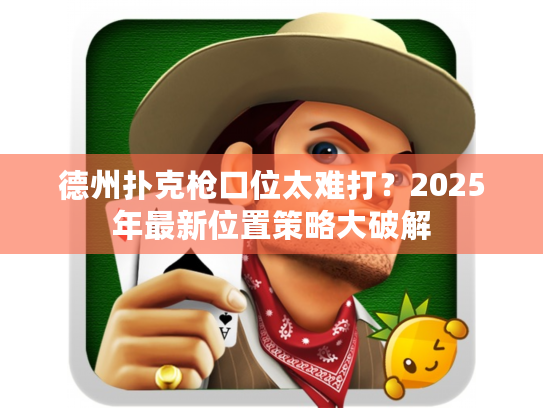 德州扑克枪口位太难打？2025年最新位置策略大破解