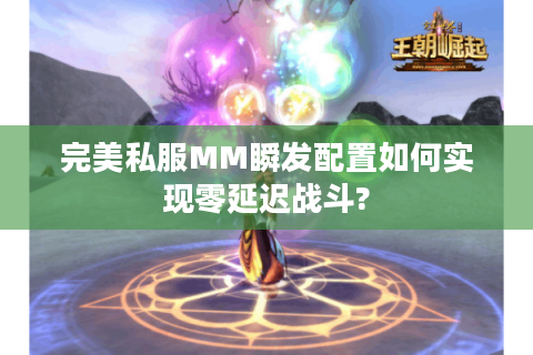 完美私服MM瞬发配置如何实现零延迟战斗?