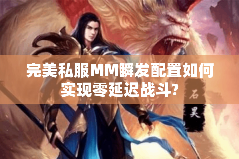完美私服MM瞬发配置如何实现零延迟战斗?
