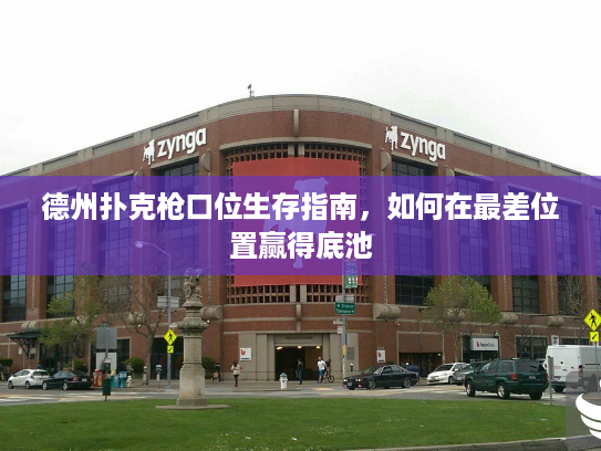 德州扑克枪口位生存指南，如何在最差位置赢得底池