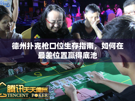 德州扑克枪口位生存指南，如何在最差位置赢得底池