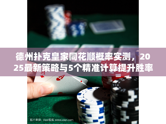 德州扑克皇家同花顺概率实测，2025最新策略与5个精准计算提升胜率