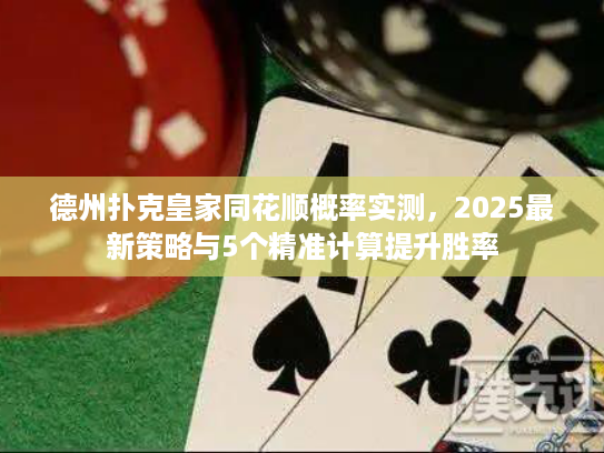 德州扑克皇家同花顺概率实测，2025最新策略与5个精准计算提升胜率