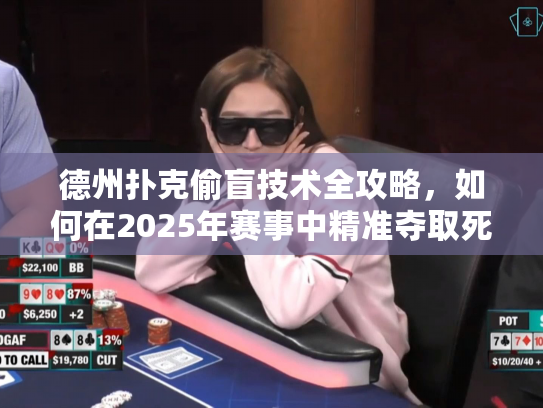 德州扑克偷盲技术全攻略，如何在2025年赛事中精准夺取死钱