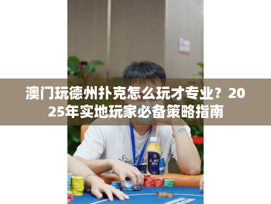 澳门玩德州扑克怎么玩才专业？2025年实地玩家必备策略指南