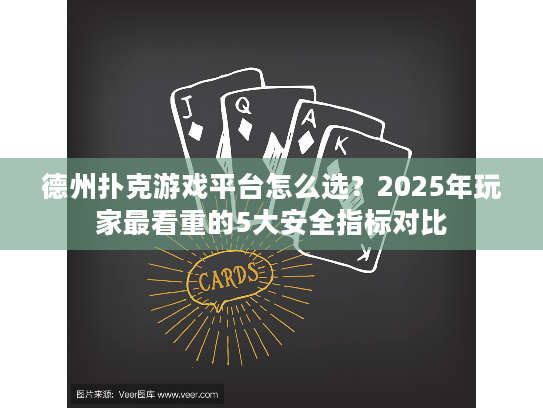 德州扑克游戏平台怎么选？2025年玩家最看重的5大安全指标对比
