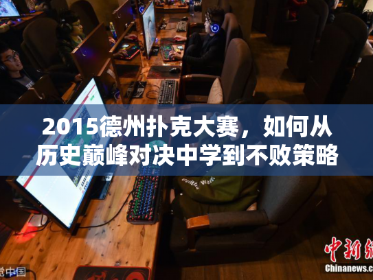 2015德州扑克大赛，如何从历史巅峰对决中学到不败策略