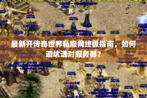 最新开传奇世界私服网终极指南，如何避坑选对服务器？