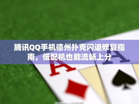 腾讯QQ手机德州扑克闪退修复指南，低配机也能流畅上分