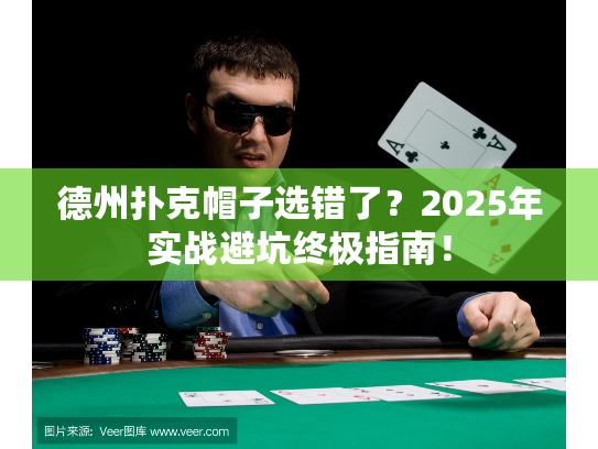 德州扑克帽子选错了？2025年实战避坑终极指南！