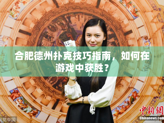 合肥德州扑克技巧指南，如何在游戏中获胜？