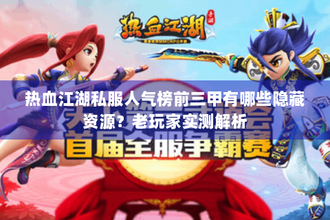 热血江湖私服人气榜前三甲有哪些隐藏资源？老玩家实测解析