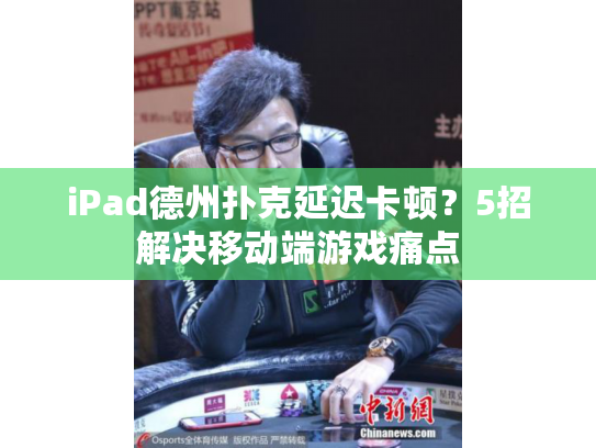 iPad德州扑克延迟卡顿？5招解决移动端游戏痛点