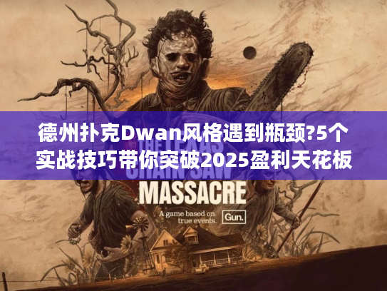 德州扑克Dwan风格遇到瓶颈?5个实战技巧带你突破2025盈利天花板