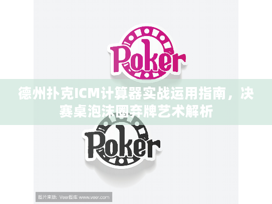 德州扑克ICM计算器实战运用指南，决赛桌泡沫圈弃牌艺术解析