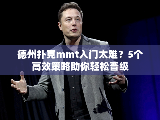 德州扑克mmt入门太难？5个高效策略助你轻松晋级